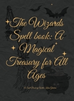 The Wizards' Spell book: A Magical Treasury for All Ages: Unleash Your Inner Wizard: Enchanting Spells and Adventures for Wielders of Magic 1447663349 Book Cover