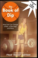 The Book of Dip: How God Can Change a Man, a Marriage, and More 1514754096 Book Cover