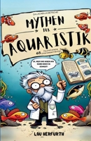 Mythen der Aquaristik: 65 feuchtfröhliche Unterwassermärchen (German Edition) B0DSBJPHLP Book Cover