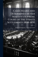 Cases Heard and Determined in Her Majesty's Supreme Court of the Straits Settlements 1808-1890: 1885-1890, Civil, Ecclesiastical, Habeas Corpus, ... Criminal Rulings and Magistrates' Appeals 1174289333 Book Cover
