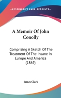 A Memoir of John Conolly, M.D., D.C.L: Comprising a Sketch of the Treatment of the Insane in Europe and America 1014955149 Book Cover