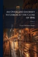 An Overland Journey to Lisbon at the Close of 1846: With a Picture of the Actual State of Spain and Portugal, Volume 2 1144884063 Book Cover