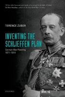 Inventing the Schlieffen Plan: German War Planning 1871-1914 0198718055 Book Cover