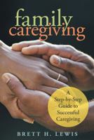 Family Caregiving: A Step-By-Step Guide to Successful Caregiving 1475940513 Book Cover