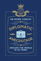 Diplomatic Anecdotage: Around the World in 40 Years 1907642552 Book Cover