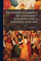 Compendio Elemental De Geografía Y Estadística De La República Mejicana 1245842129 Book Cover