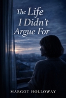 The Life I Didn't Argue For B0GNDVWV6N Book Cover