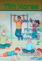 Never to Late Fitness for Health from A to Z: How to Heal Chronic Pain, Beat Depression, and Rebuild Your Body Through Fitness with Real Stories B0GJ7KZLV4 Book Cover