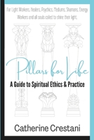 Pillars for Life: A Guide to Spiritual Ethics and Practice: for Light Workers, Healers, Psychics, Mediums, Shamans, Energy Workers, and All Souls Called to Shine Their Light 1764150708 Book Cover