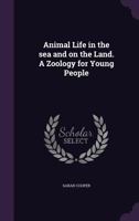 Animal life in the sea and on the land: A zoology for young people, 1166483061 Book Cover