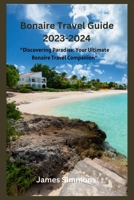 Bonaire Travel Guide 2023-2024: "Discovering Paradise: Your Ultimate Bonaire Travel Companion" B0CFCZHB4R Book Cover