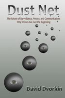 Dust Net: The Future of Surveillance, Privacy, and Communication: Why Drones Are Just the Beginning 149092180X Book Cover