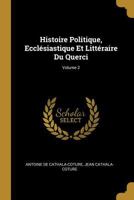 Histoire Politique, Ecclsiastique Et Littraire Du Querci; Volume 2 0274109891 Book Cover