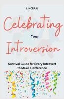 Celebrating Your Introversion: Survival Guide for Every Introvert to Make a Difference B0BXNK5CLN Book Cover
