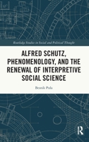 Alfred Schutz, Phenomenology, and the Renewal of Interpretive Social Science (Routledge Studies in Social and Political Thought) 1032609168 Book Cover