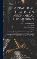 A Practical Treatise On Mechanical Engineering: Comprising Metallurgy, Moulding, Casting, Forging, Tools, Workshop Machinery, Mechanical Manipulation, ... On the Analysis of Iron and Iron Ores 1019100141 Book Cover