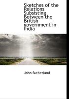 Sketches Of The Relations Subsisting Between The British Government In India: And The Different Native States 1297358554 Book Cover