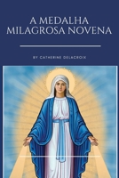 A Medalha Milagrosa Novena: Inclui a história das aparições de Nossa Senhora ao trabalho de Santa Catarina, orações e devoção poderosa (Portuguese Edition) B0CN2C5C73 Book Cover