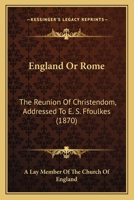 England Or Rome: The Reunion Of Christendom, Addressed To E. S. Ffoulkes 1164634089 Book Cover