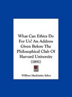 What Can Ethics Do For Us? An Address Given Before The Philosophical Club Of Harvard University 1169535356 Book Cover