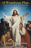 O Wondrous Plan: A Comparative Study of the Doctrine of Predestination and the Glorious Restored Gospel of Jesus Christ B0FFCX9PP8 Book Cover