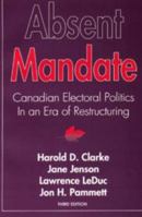 Absent Mandate: Canadian Electoral Politics in An Era of Restructuring 0771551169 Book Cover