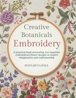 Creative Botanicals Embroidery: A practical book presenting 200 exquisite embroidered flower designs to inspire imagination and craftsmanship B0GWJF6PFJ Book Cover