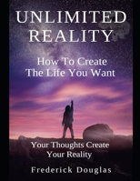 Unlimited Reality - How to Create The Life You Want - Your Thoughts Create Your Reality 1657397629 Book Cover