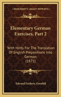 Elementary German Exercises, Part 2: With Hints For The Translation Of English Prepositions Into German 116541175X Book Cover