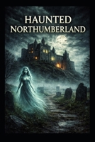 Haunted Northumberland (Haunted Earth) B0GP9YTZ2B Book Cover
