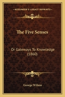 The Five Senses: Or Gateways To Knowledge 116718971X Book Cover