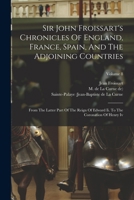 Sir John Froissart's Chronicles Of England, France, Spain, And The Adjoining Countries: From The Latter Part Of The Reign Of Edward Ii. To The Coronation Of Henry Iv; Volume 8 1018791477 Book Cover