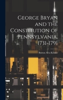 George Bryan and the Constitution of Pennsylvania, 1731-1791 1021611689 Book Cover