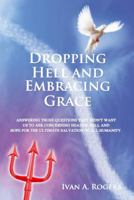 Dropping Hell and Embracing Grace: Answering Those Questions They Didn't Want Us to Ask Concerning Heaven, Hell and Hope for the Ultimate Salvation of all Humanity 1432777017 Book Cover