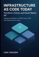 INFRASTRUCTURE AS CODE TODAY: TERRAFORM, PULUMI, AND CLOUD-NATIVE IAC: Applied workflows for AWS, Azure, GCP, and Kubernetes at scale B0FTWY2ZFR Book Cover