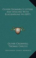 Oliver Cromwell's Letters and Speeches, with Elucidations by Thomas Carlyle: Vol 4 1499195400 Book Cover