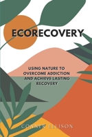 EcoRecovery: Using Nature to Overcome Addiction and Achieve Lasting Recovery B08H5859VP Book Cover