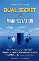 Dual Secret of Manifestation: How Philosophy Ends Doubt and Unveils a Law of Attraction Formula That Makes Success Inevitable 0473749831 Book Cover