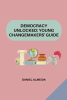 Democracy Unlocked: Young Changemakers' Guide 3384203089 Book Cover