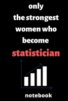 Only the Strongest Women who Become statistician notebook: notebook for Female statistician, statistician Students, statistician Professors, gifts for statistician, gifts for graduation, statistician  1676173374 Book Cover