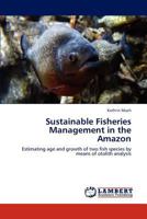 Sustainable Fisheries Management in the Amazon: Estimating age and growth of two fish species by means of otolith analysis 384547291X Book Cover