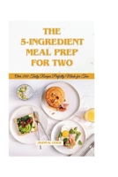 5-ingredient meal prep for two: Over 200 tasty recipes perfectly made for two B0CRPCH64N Book Cover