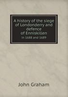 A History of the Siege of Londonderry and Defense of Enniskillen in 1688 and 1689 5518918607 Book Cover
