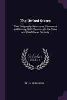 The United States: Their Geography, Resources, Commerce and History, with Chapters On the Tides and Chief Ocean Currents 1022763598 Book Cover