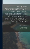 The South Australian System Of Conveyancing By Registration Of Title With Instructions For The Guidance Of Parties Dealing 1017265348 Book Cover