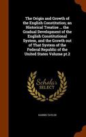 The Origin and Growth of the English Constitution: An Historical Treatise...The Gradual Development of the English Constitutional System, and the ... Republic of the United States, Volume 2 1147202672 Book Cover