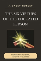 Six Virtues of the Educated Person: Helping Kids to Learn, Schools to Succeed 1607092743 Book Cover