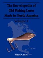 The Encyclopedia of Old Fishing Lures: Made in North America - Volume 1 1425115152 Book Cover