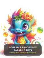 Adorable Dragons on Parade A Kid's: Coloring Book for Magical Adventures B0CD94ZXP1 Book Cover