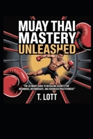 Muay Thai Mastery Unleashed: "The Ultimate Guide to Revealing Secrets for Beginners, Intermediate, and Advanced Practitioners" B0FLZVK2X4 Book Cover